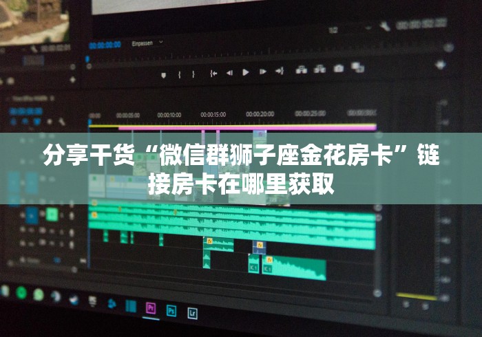 分享干货“微信群狮子座金花房卡”链接房卡在哪里获取