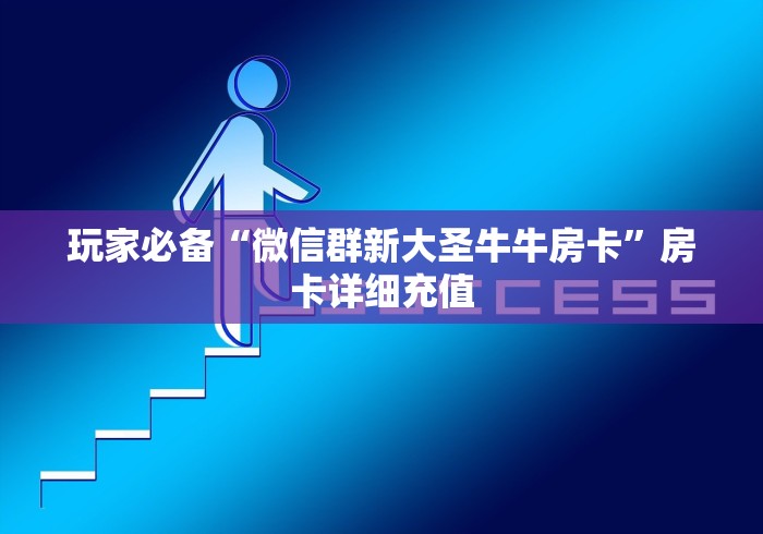 玩家必备“微信群新大圣牛牛房卡”房卡详细充值